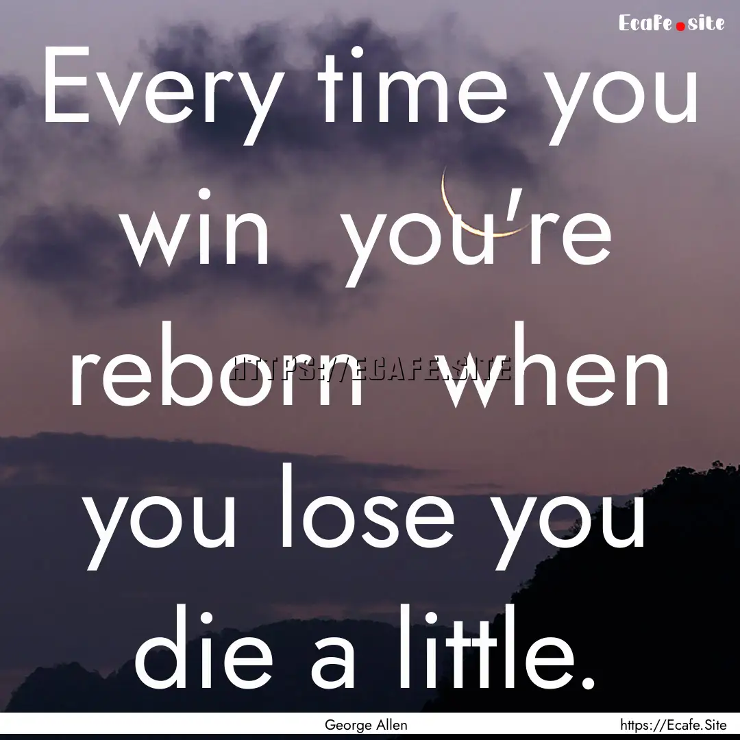 Every time you win you're reborn when you.... : Quote by George Allen