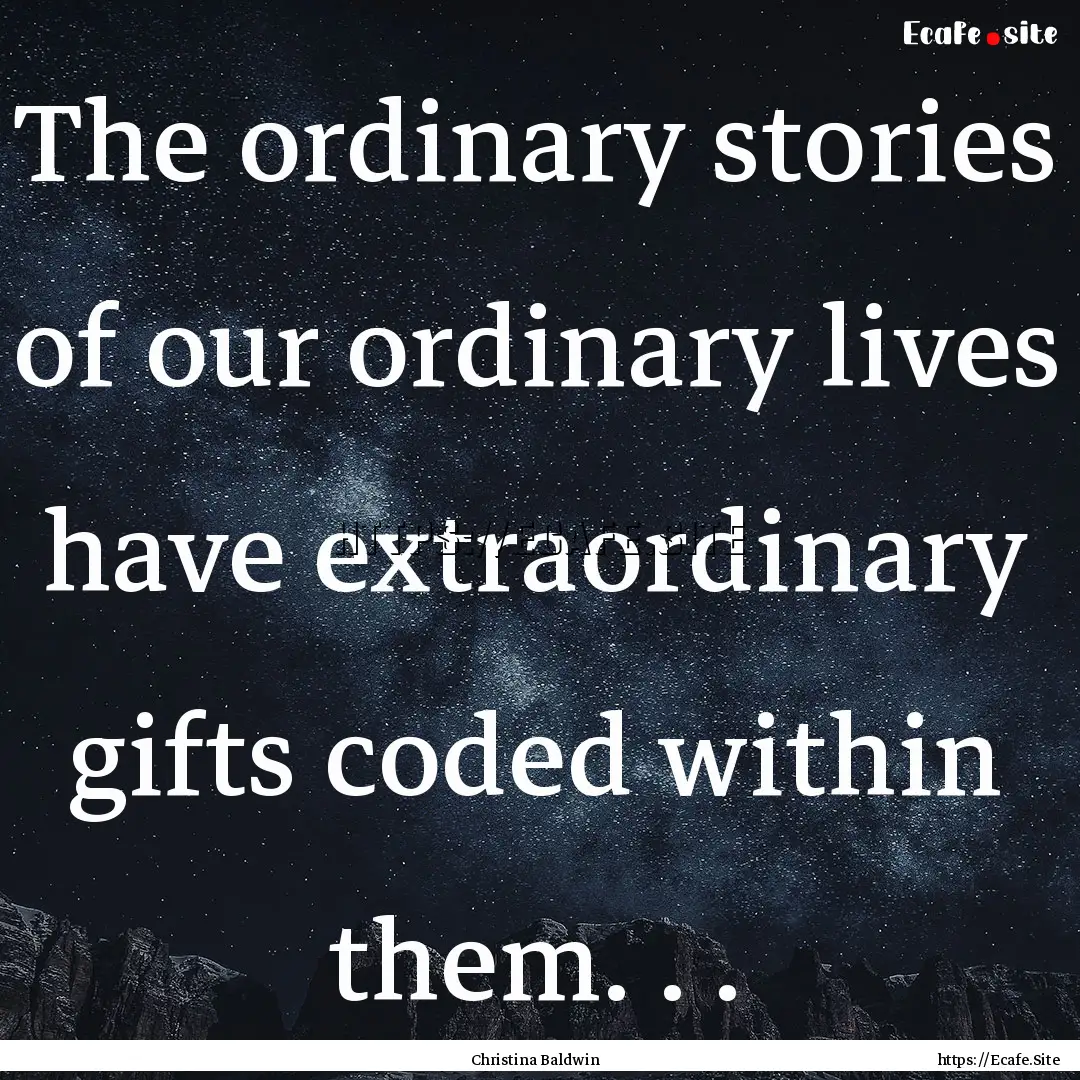 The ordinary stories of our ordinary lives.... : Quote by Christina Baldwin