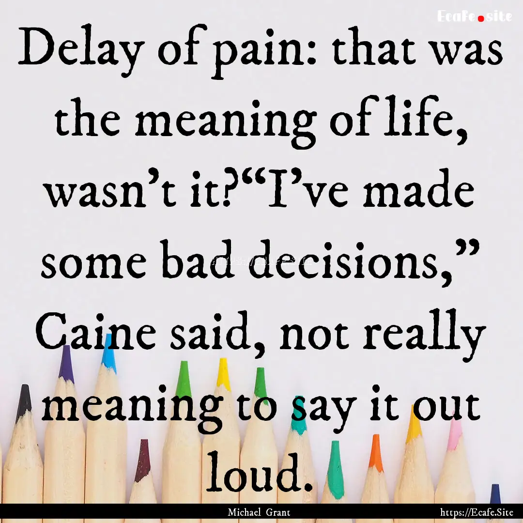 Delay of pain: that was the meaning of life,.... : Quote by Michael Grant