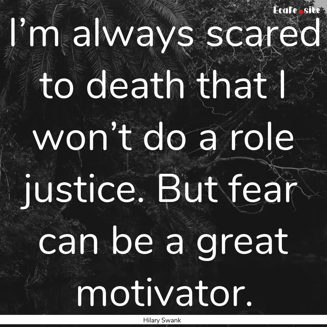 I’m always scared to death that I won’t.... : Quote by Hilary Swank