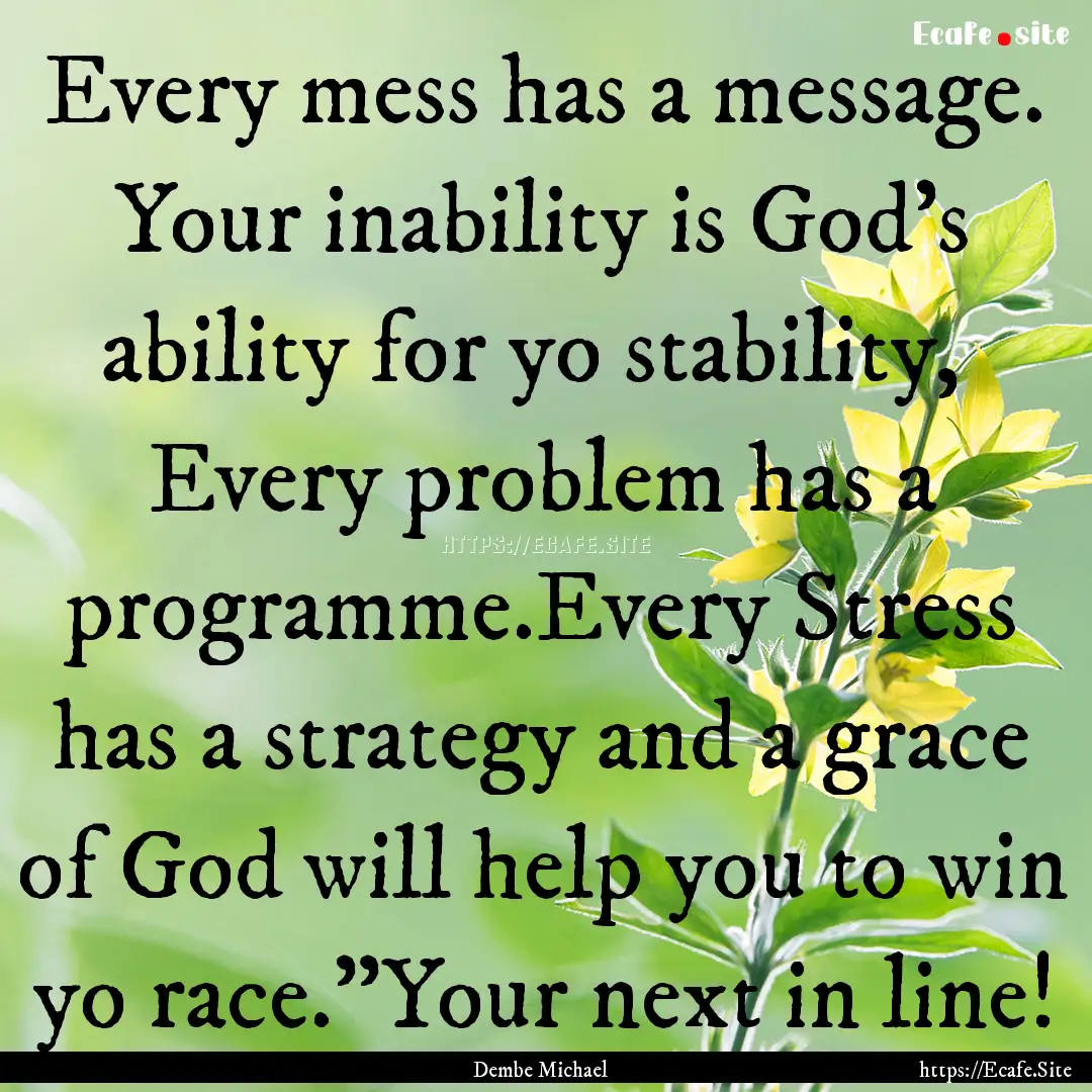 Every mess has a message. Your inability.... : Quote by Dembe Michael