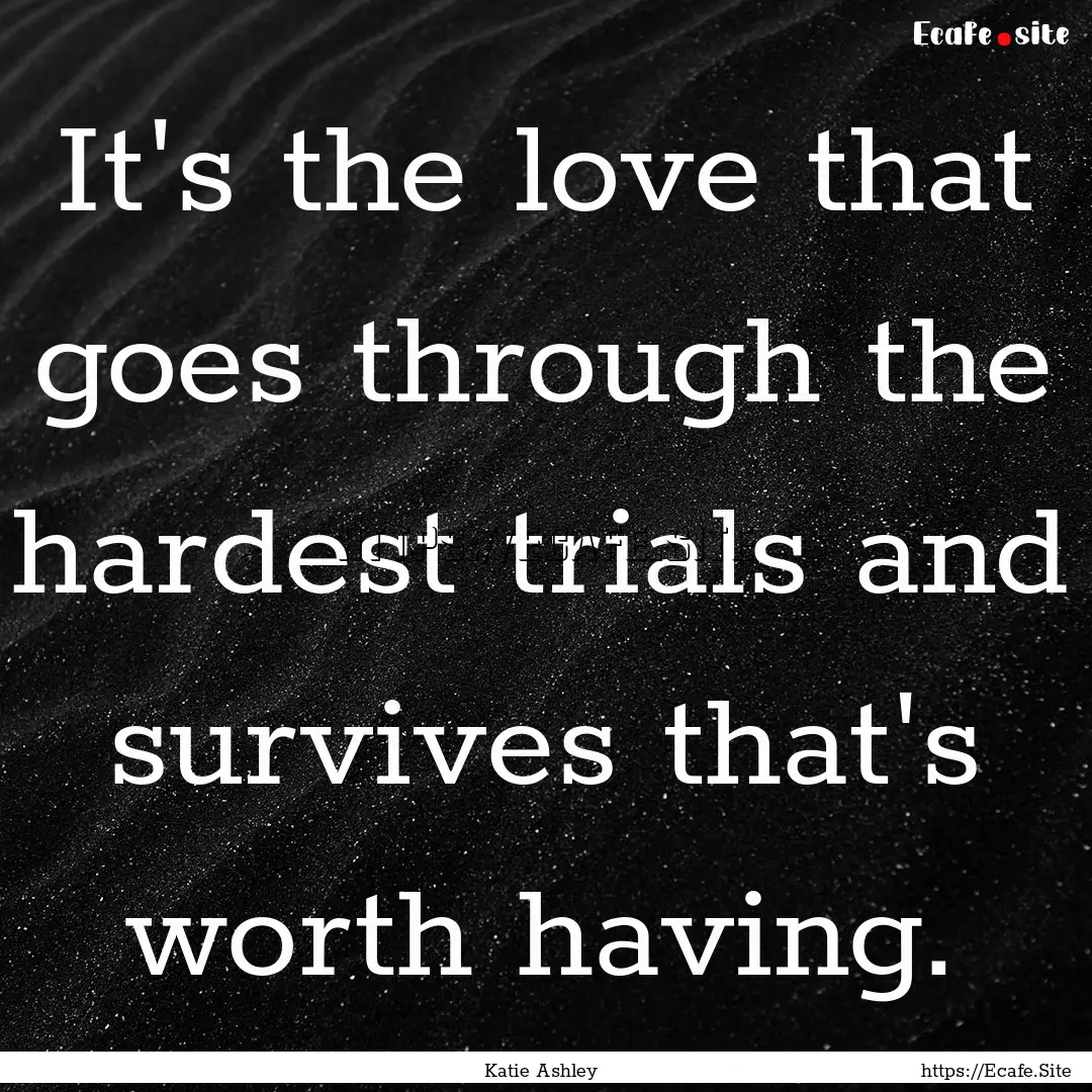 It's the love that goes through the hardest.... : Quote by Katie Ashley