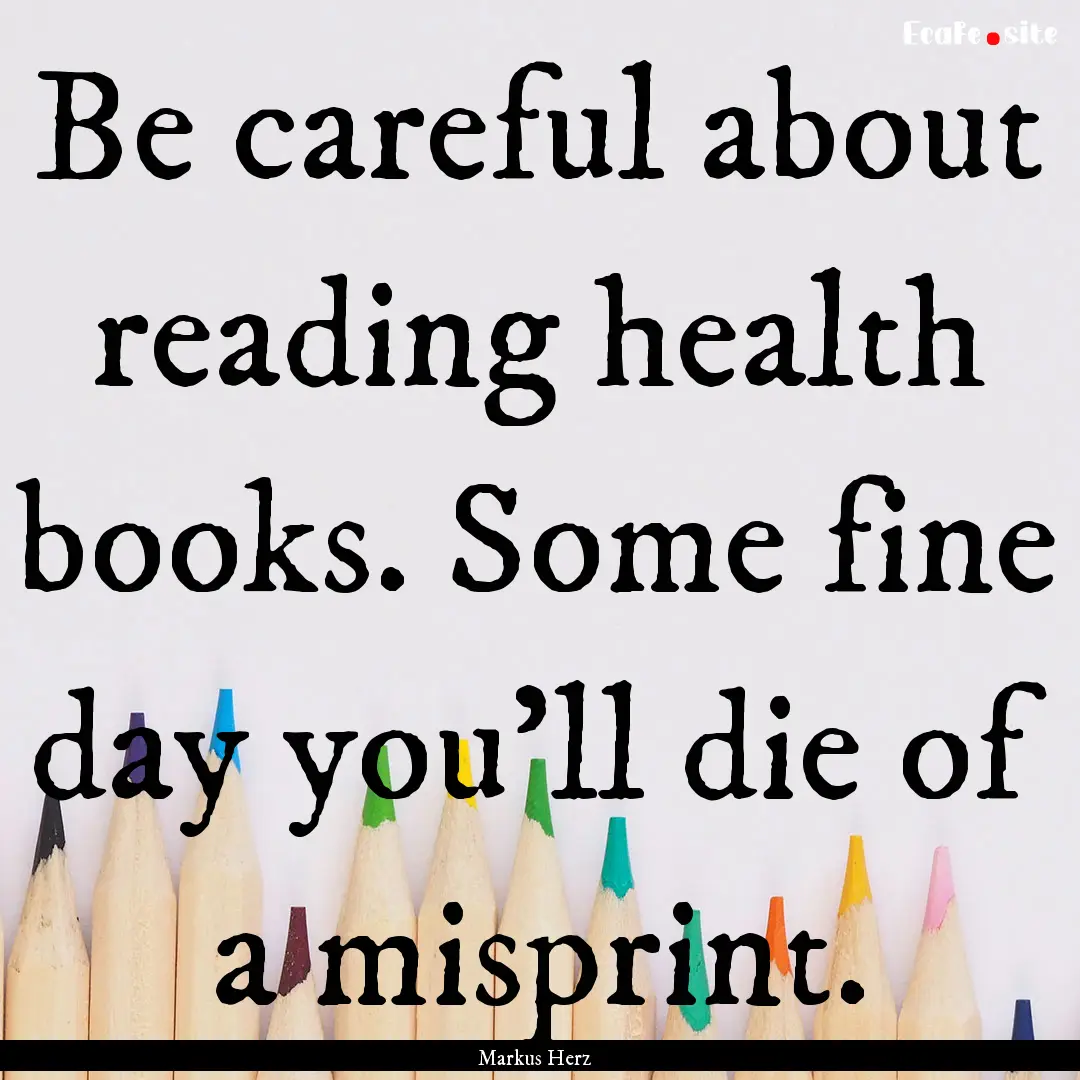 Be careful about reading health books. Some.... : Quote by Markus Herz