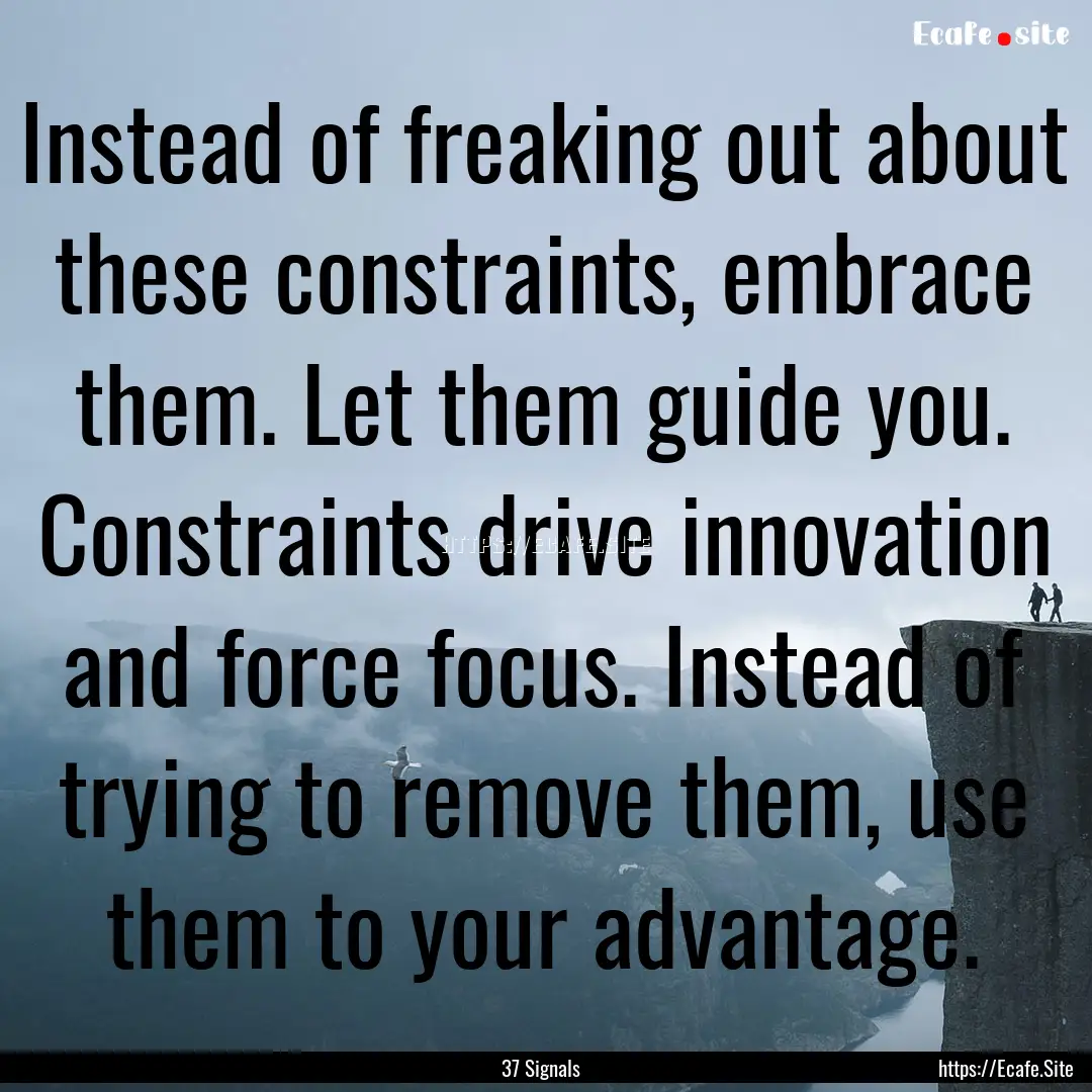 Instead of freaking out about these constraints,.... : Quote by 37 Signals