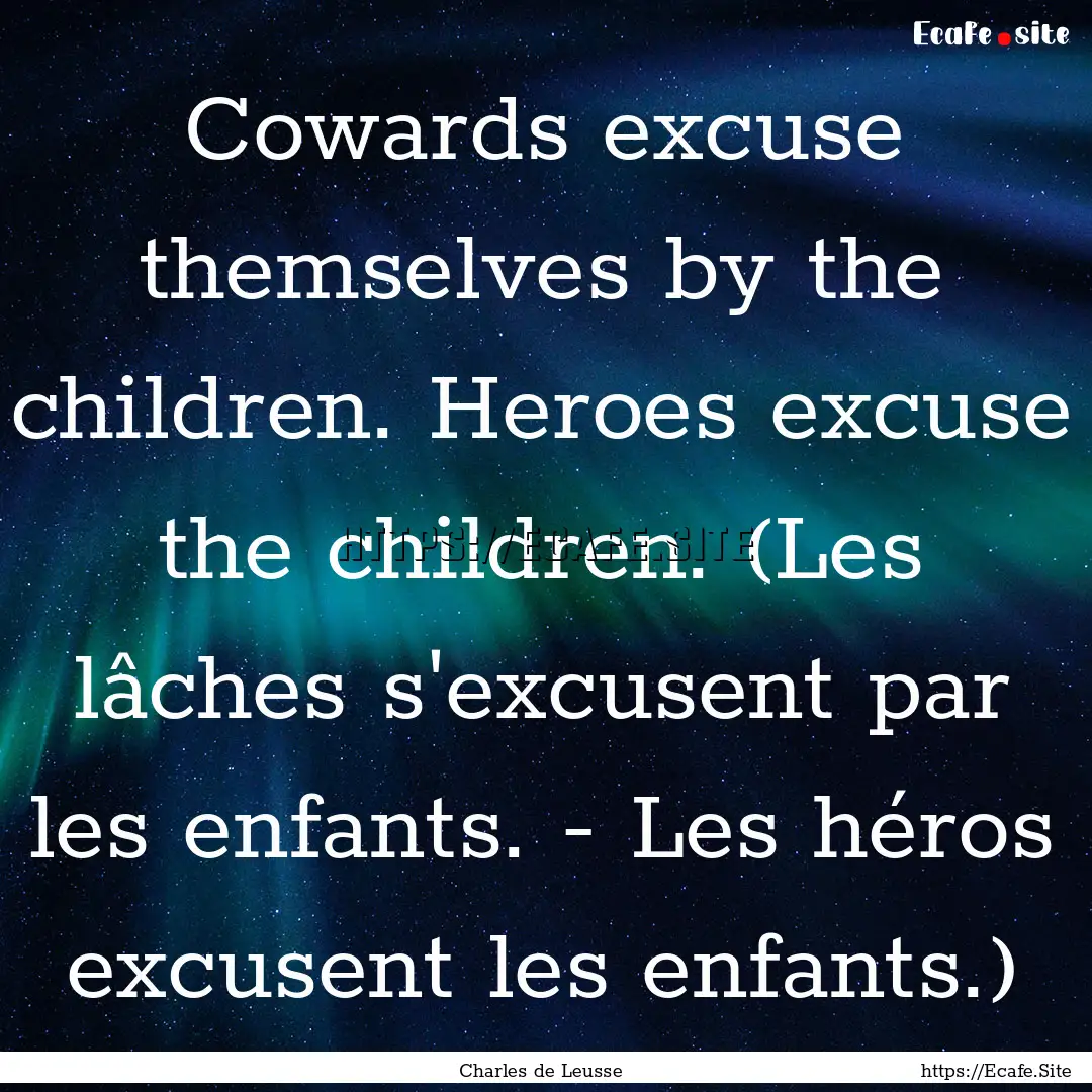 Cowards excuse themselves by the children..... : Quote by Charles de Leusse