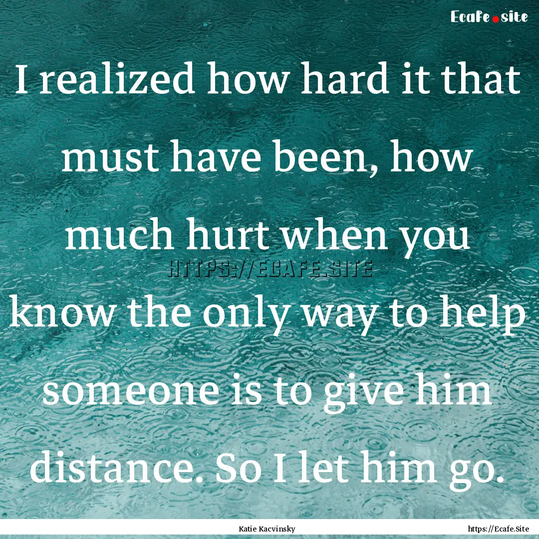 I realized how hard it that must have been,.... : Quote by Katie Kacvinsky