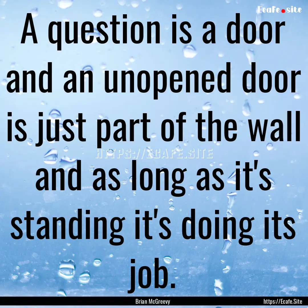 A question is a door and an unopened door.... : Quote by Brian McGreevy