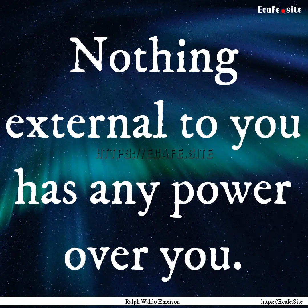 Nothing external to you has any power over.... : Quote by Ralph Waldo Emerson