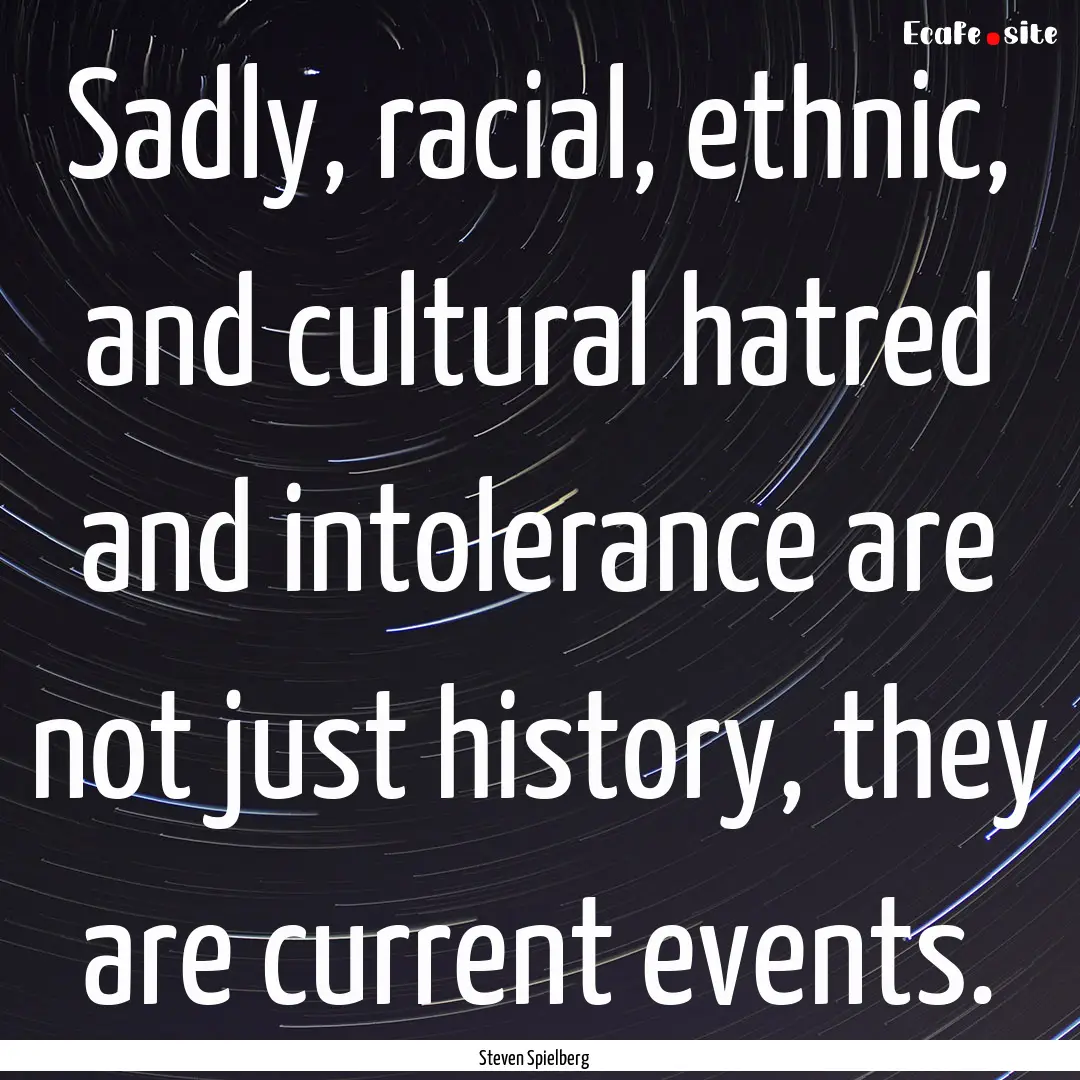 Sadly, racial, ethnic, and cultural hatred.... : Quote by Steven Spielberg