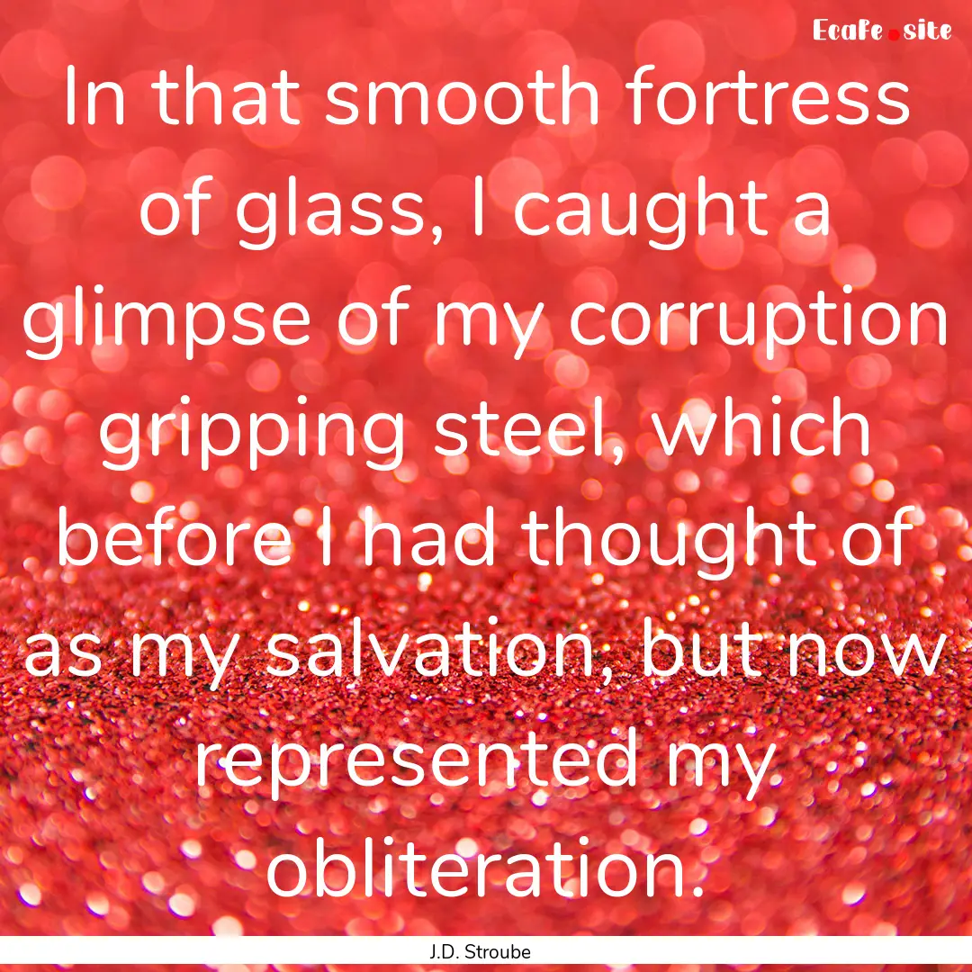 In that smooth fortress of glass, I caught.... : Quote by J.D. Stroube