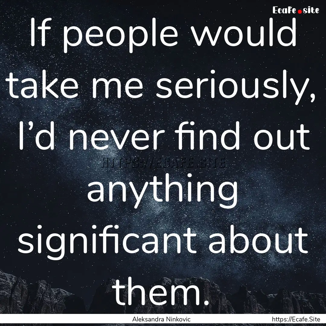 If people would take me seriously, I’d.... : Quote by Aleksandra Ninkovic