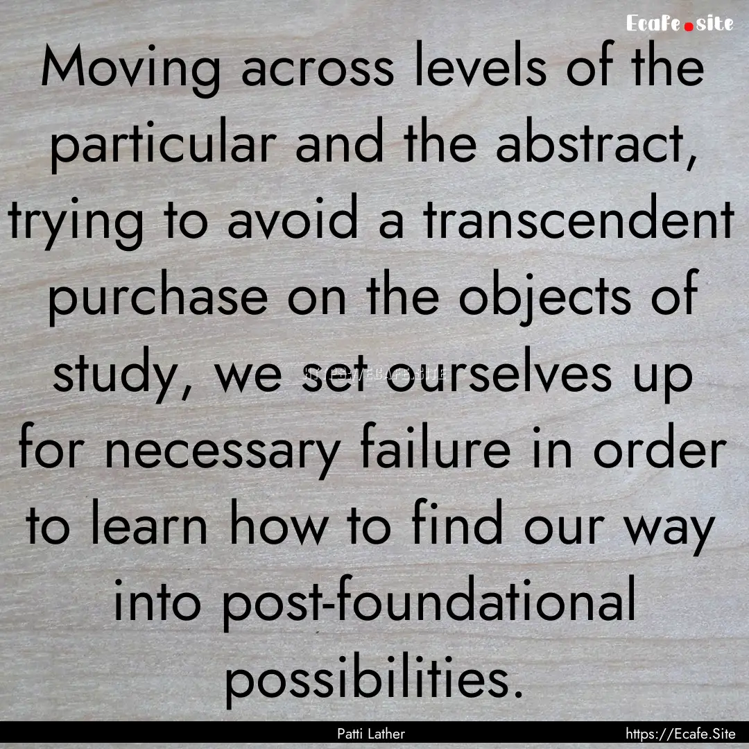 Moving across levels of the particular and.... : Quote by Patti Lather