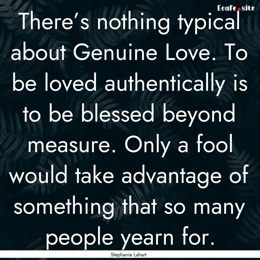 There’s nothing typical about Genuine Love..... : Quote by Stephanie Lahart