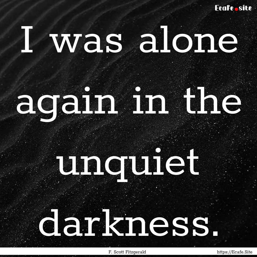 I was alone again in the unquiet darkness..... : Quote by F. Scott Fitzgerald