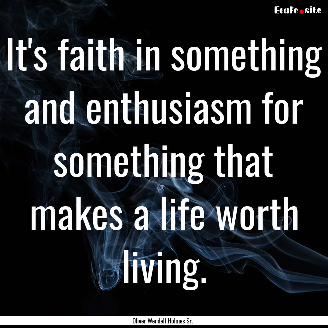 It's faith in something and enthusiasm for.... : Quote by Oliver Wendell Holmes Sr.