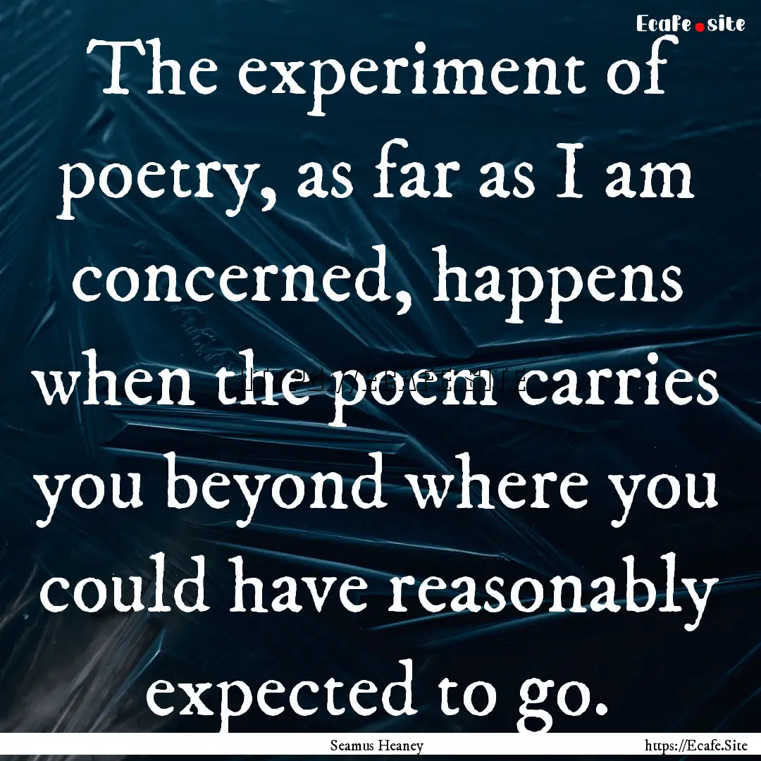 The experiment of poetry, as far as I am.... : Quote by Seamus Heaney