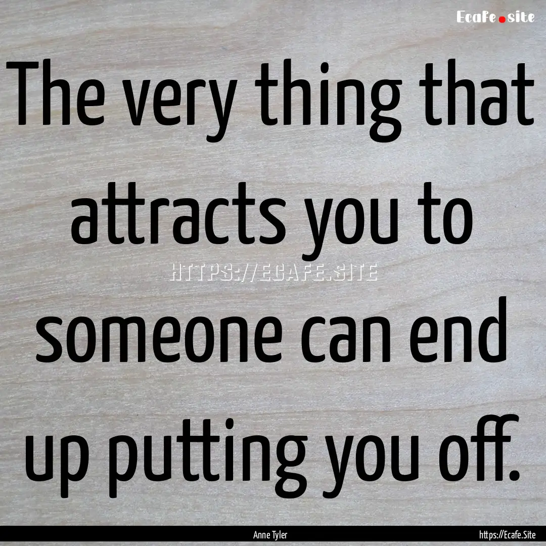 The very thing that attracts you to someone.... : Quote by Anne Tyler