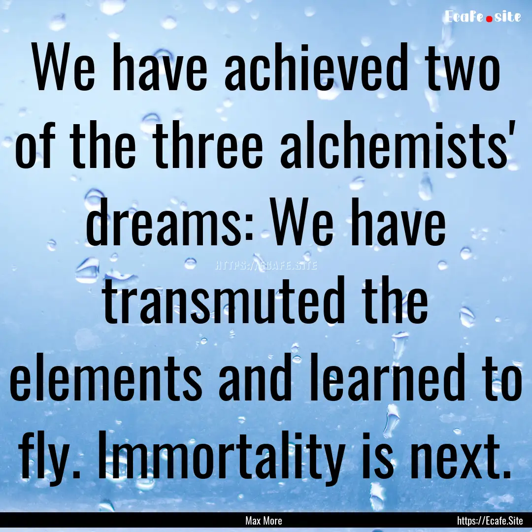 We have achieved two of the three alchemists'.... : Quote by Max More