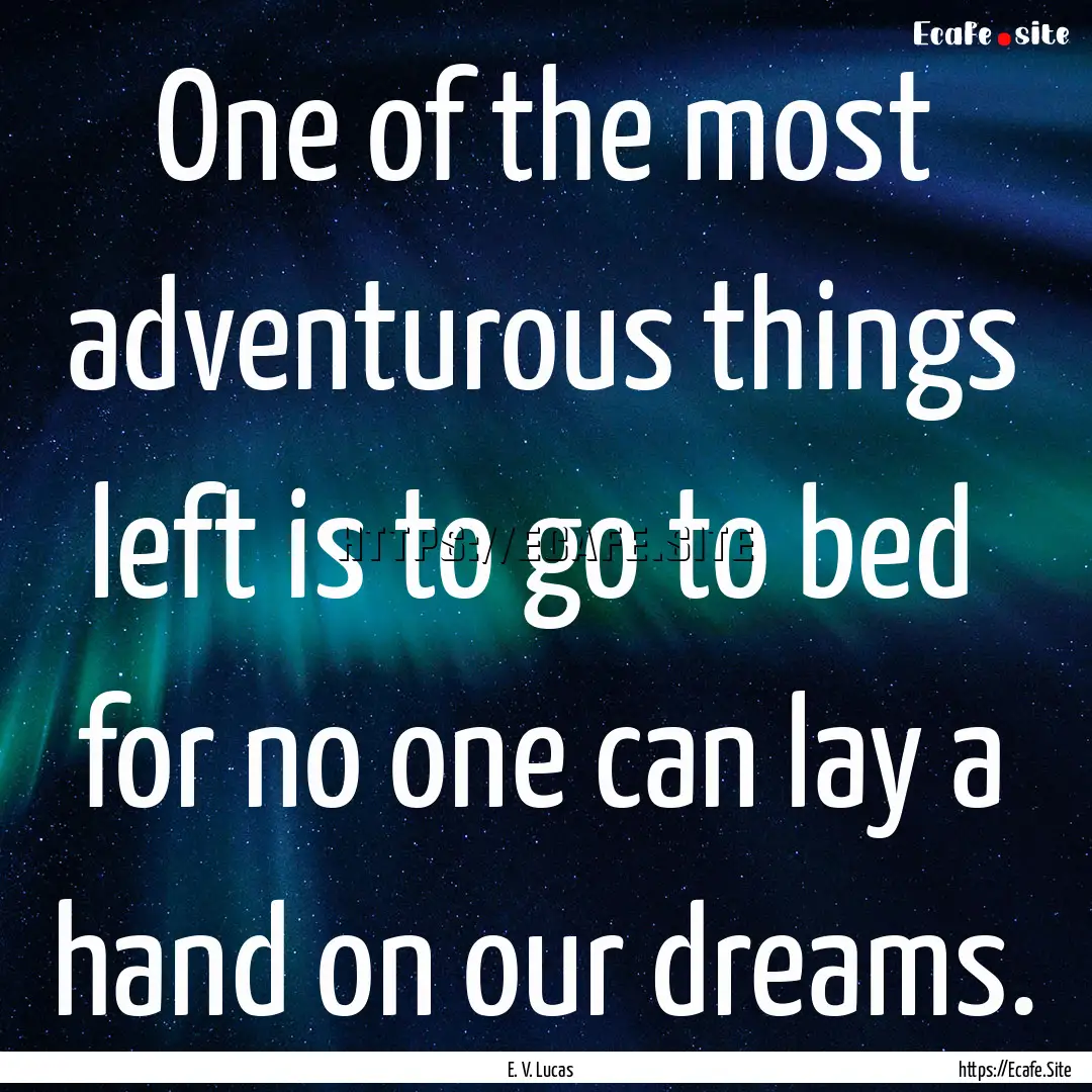 One of the most adventurous things left is.... : Quote by E. V. Lucas