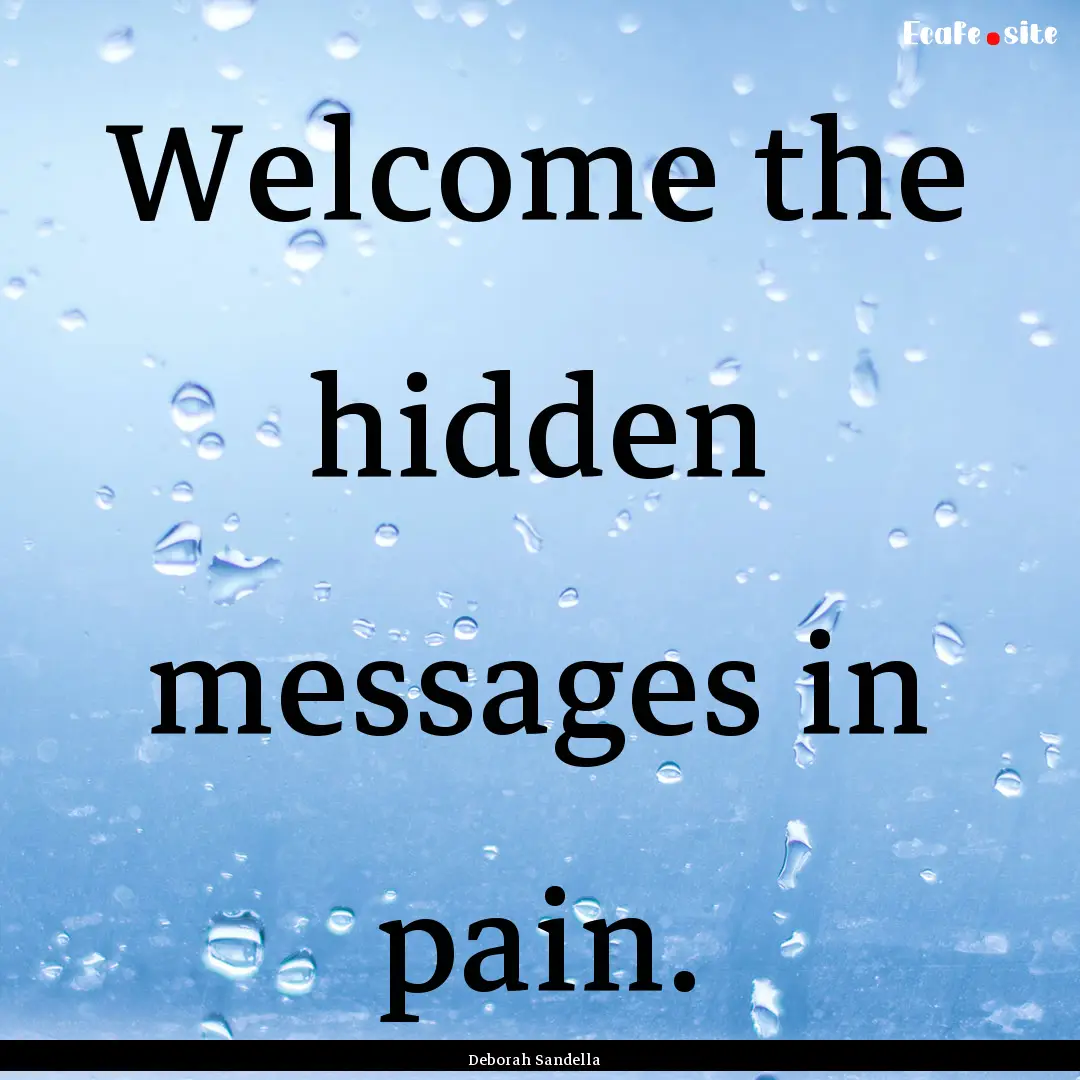 Welcome the hidden messages in pain. : Quote by Deborah Sandella