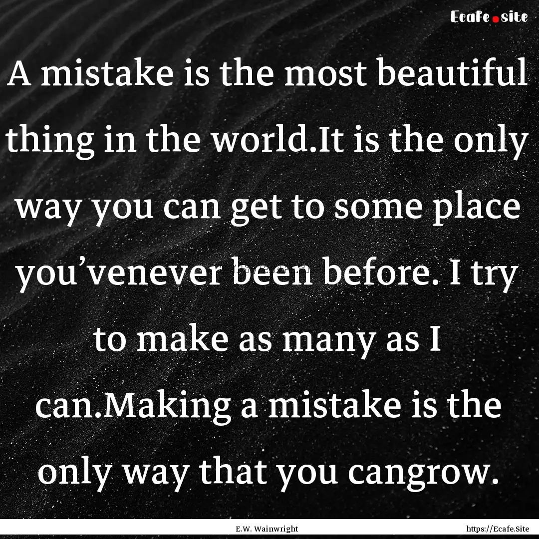 A mistake is the most beautiful thing in.... : Quote by E.W. Wainwright