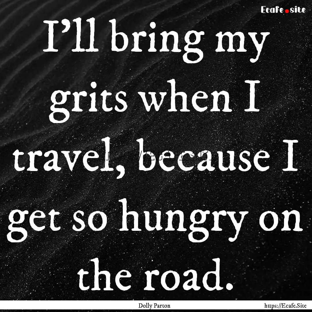 I'll bring my grits when I travel, because.... : Quote by Dolly Parton