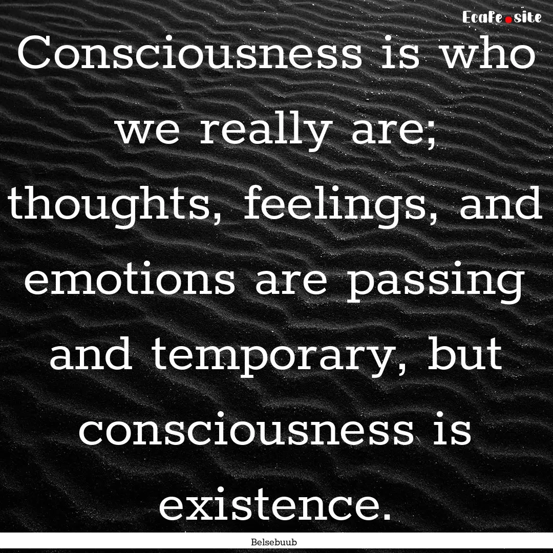 Consciousness is who we really are; thoughts,.... : Quote by Belsebuub