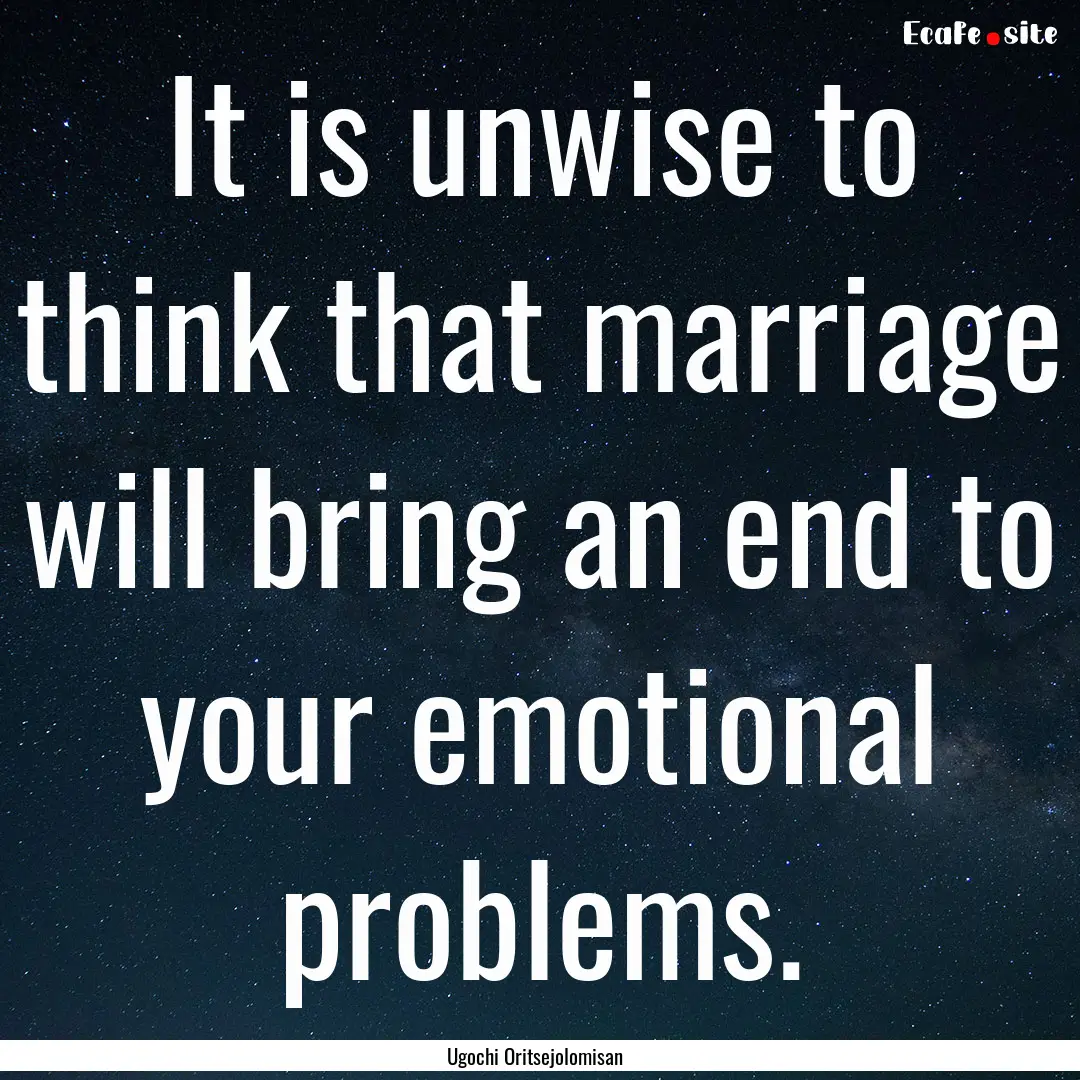 It is unwise to think that marriage will.... : Quote by Ugochi Oritsejolomisan