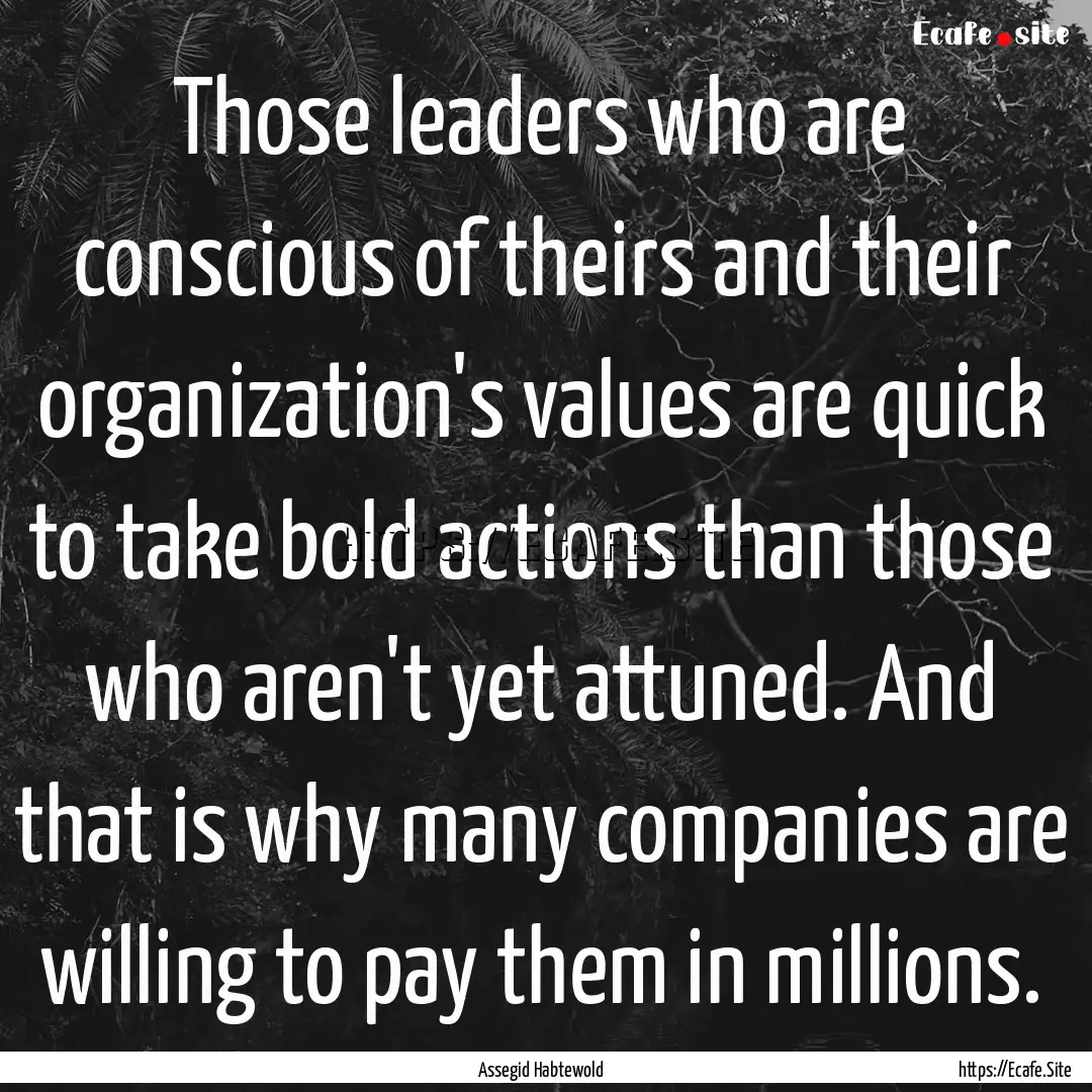 Those leaders who are conscious of theirs.... : Quote by Assegid Habtewold