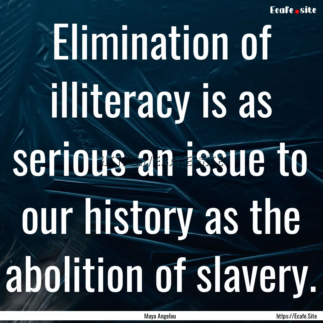 Elimination of illiteracy is as serious an.... : Quote by Maya Angelou