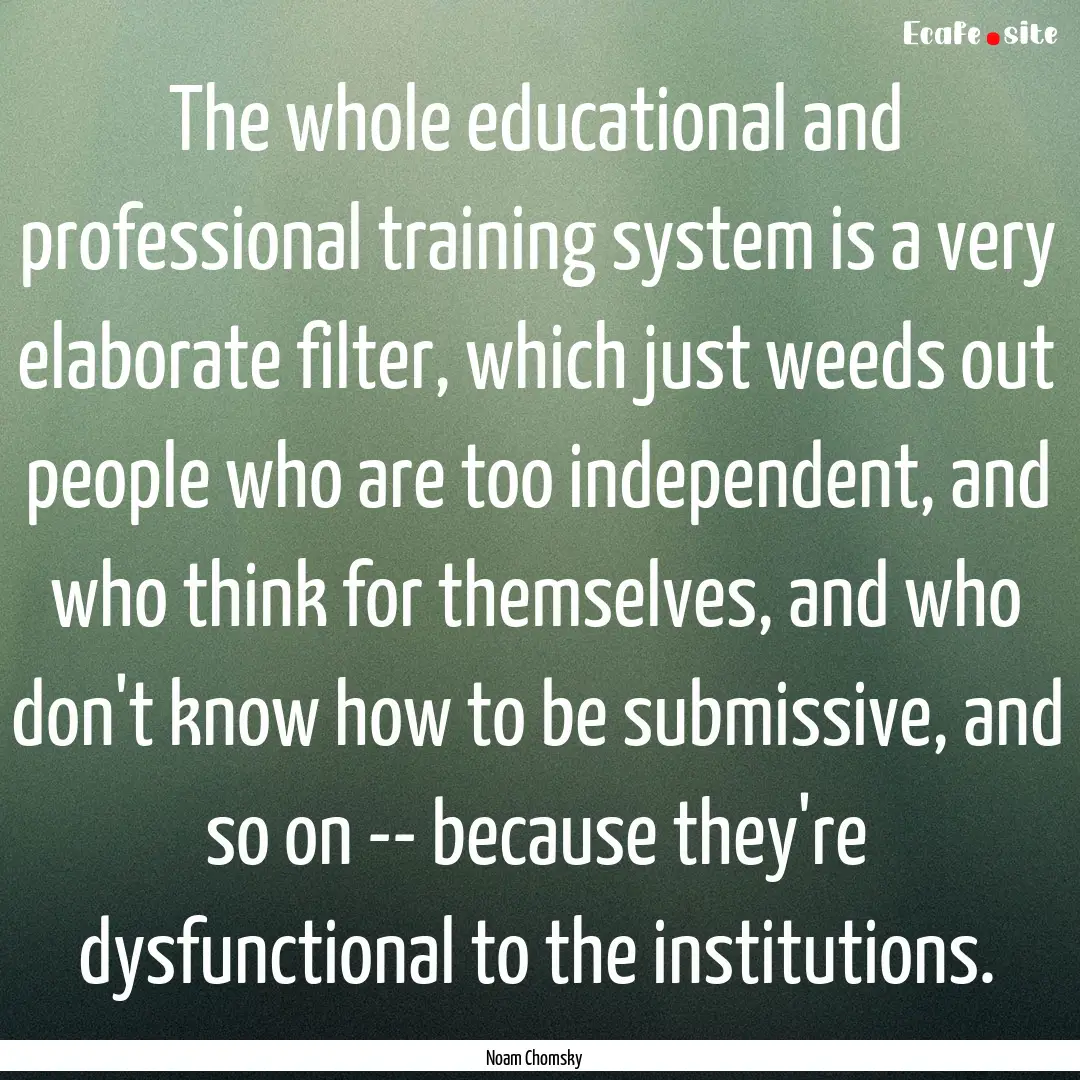 The whole educational and professional training.... : Quote by Noam Chomsky