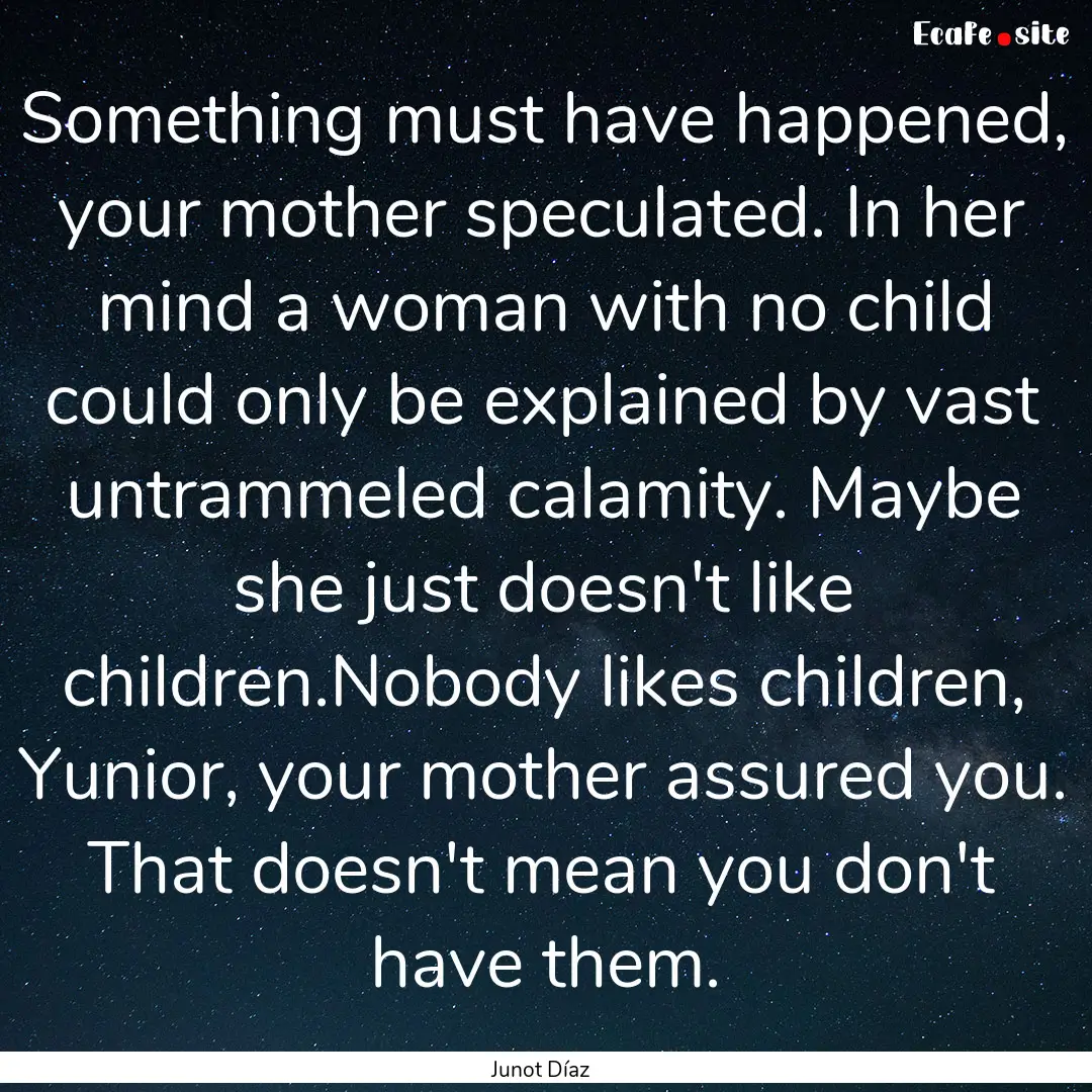 Something must have happened, your mother.... : Quote by Junot Díaz