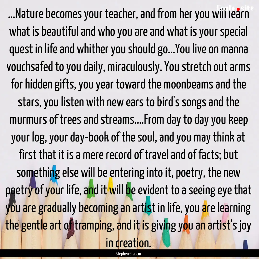 ...Nature becomes your teacher, and from.... : Quote by Stephen Graham