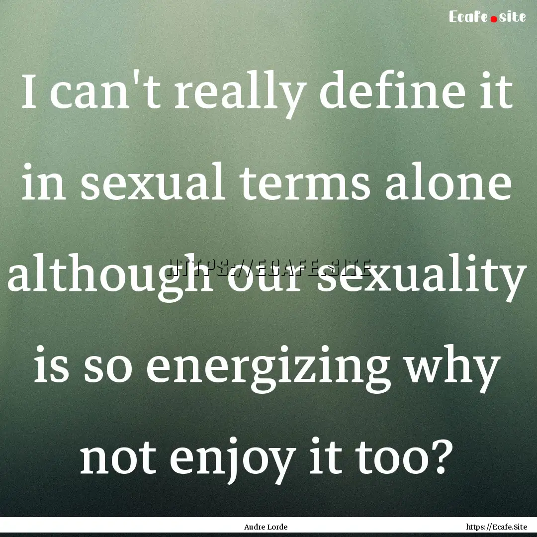 I can't really define it in sexual terms.... : Quote by Audre Lorde