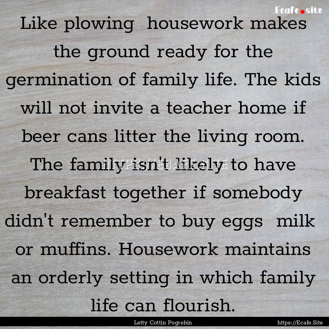 Like plowing housework makes the ground.... : Quote by Letty Cottin Pogrebin