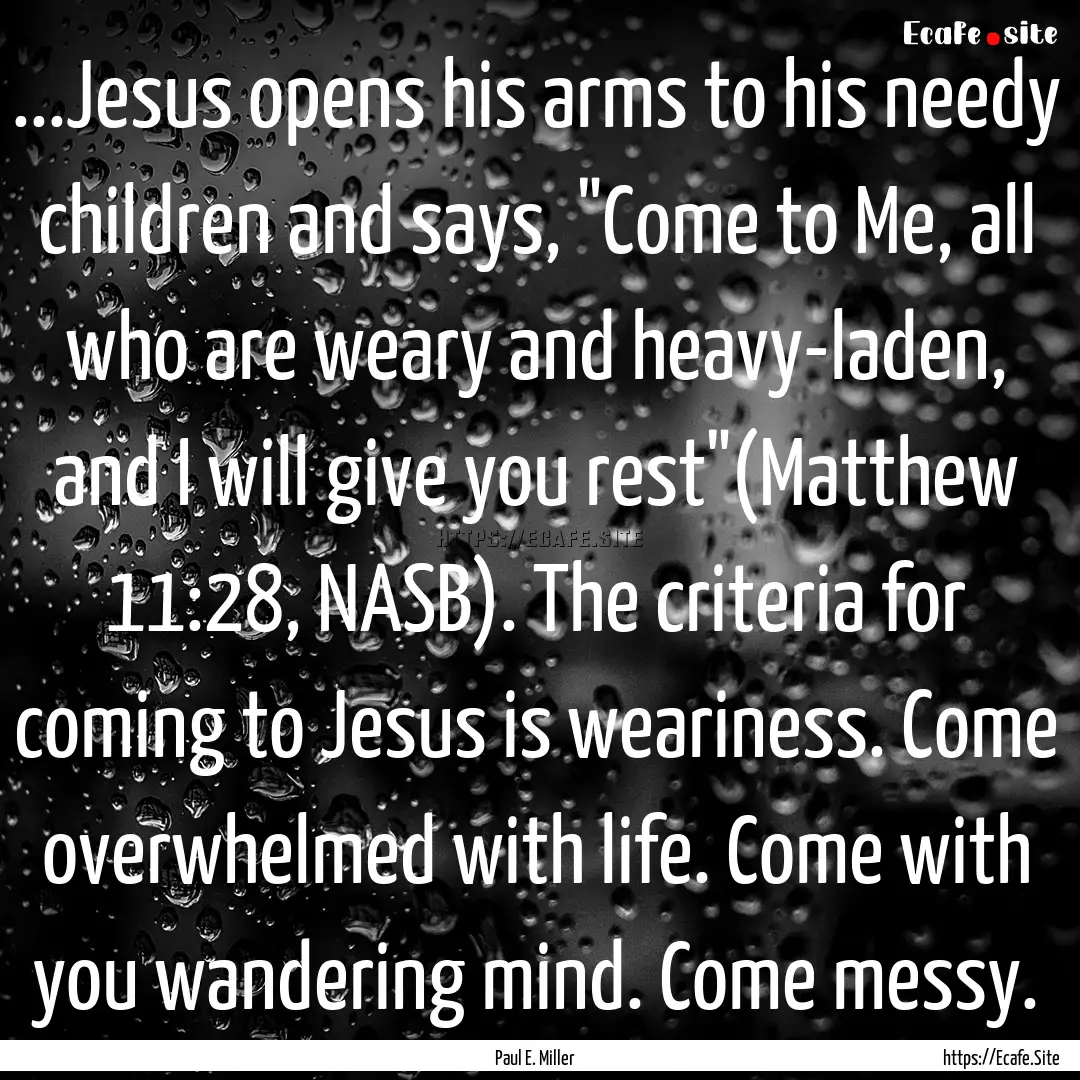 ...Jesus opens his arms to his needy children.... : Quote by Paul E. Miller