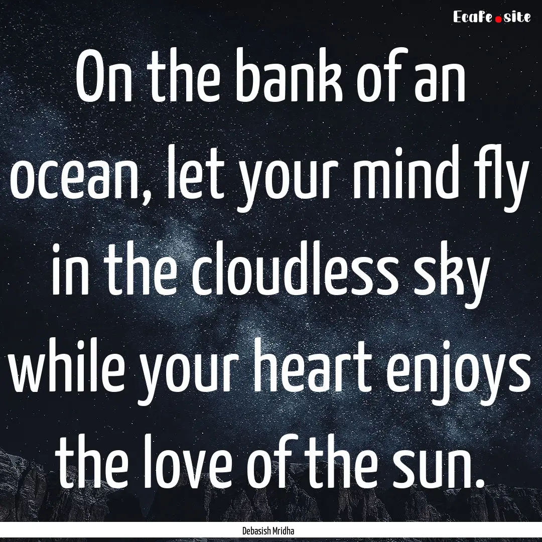 On the bank of an ocean, let your mind fly.... : Quote by Debasish Mridha