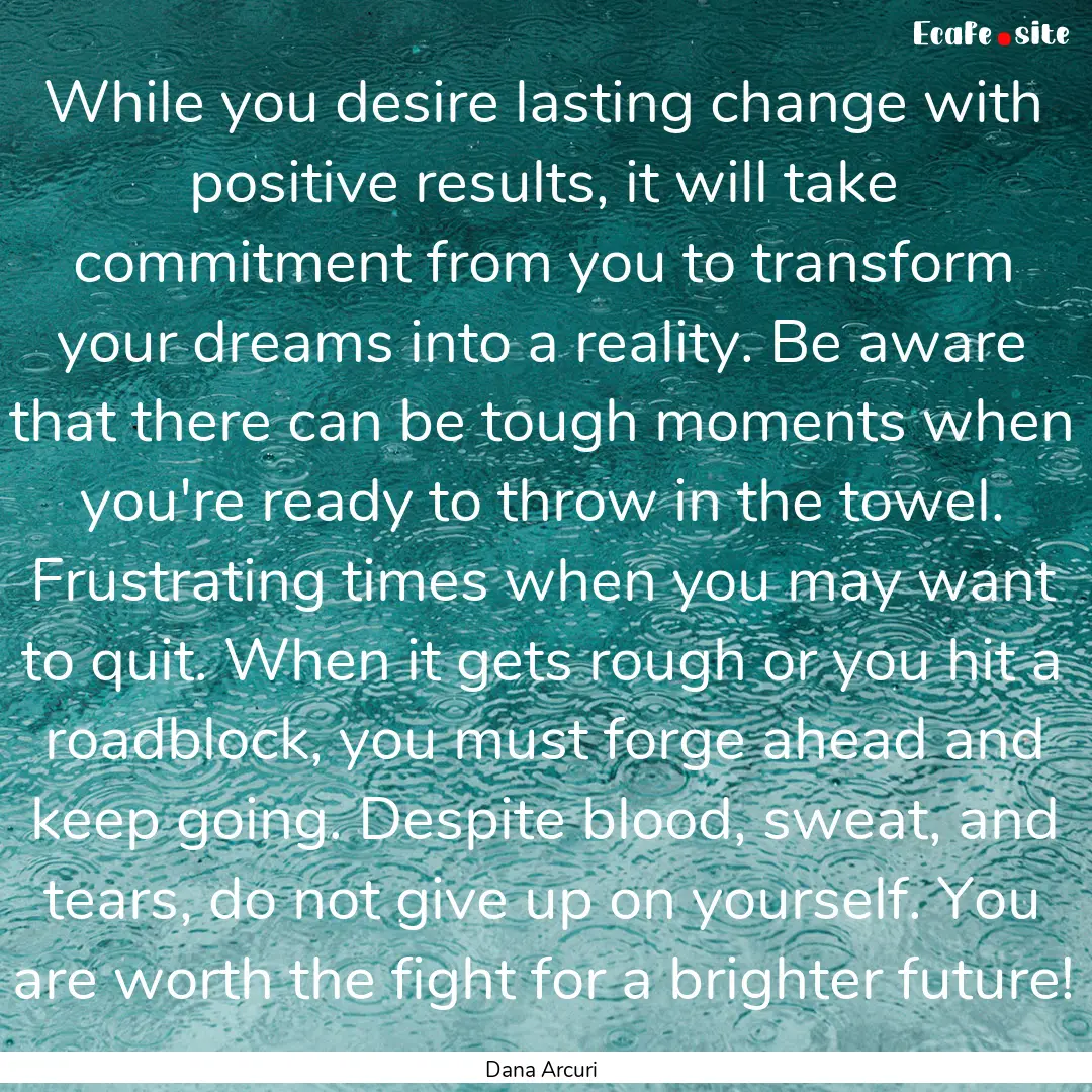 While you desire lasting change with positive.... : Quote by Dana Arcuri