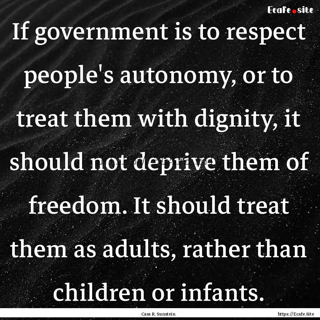 If government is to respect people's autonomy,.... : Quote by Cass R. Sunstein