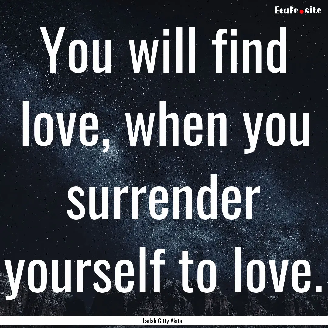 You will find love, when you surrender yourself.... : Quote by Lailah Gifty Akita