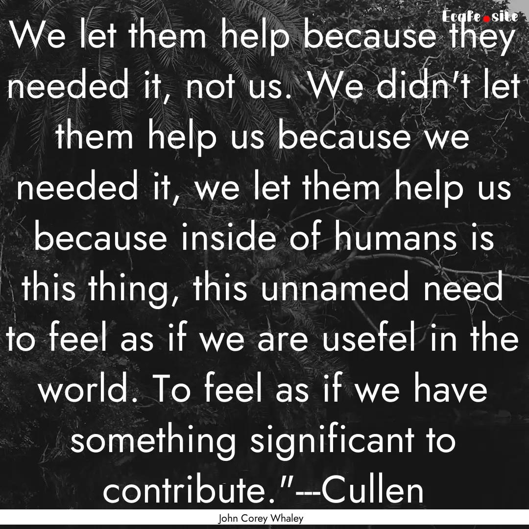 We let them help because they needed it,.... : Quote by John Corey Whaley