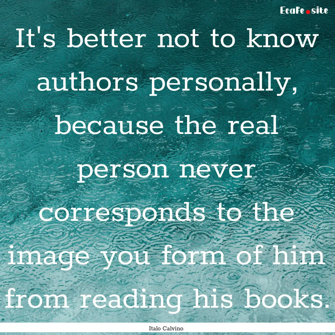 It's better not to know authors personally,.... : Quote by Italo Calvino