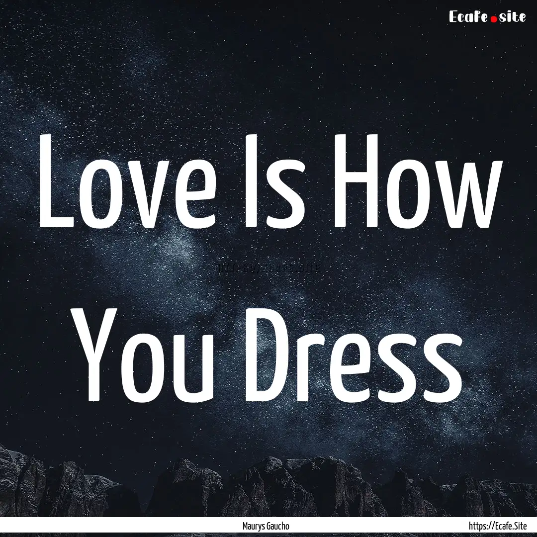 Love Is How You Dress : Quote by Maurys Gaucho