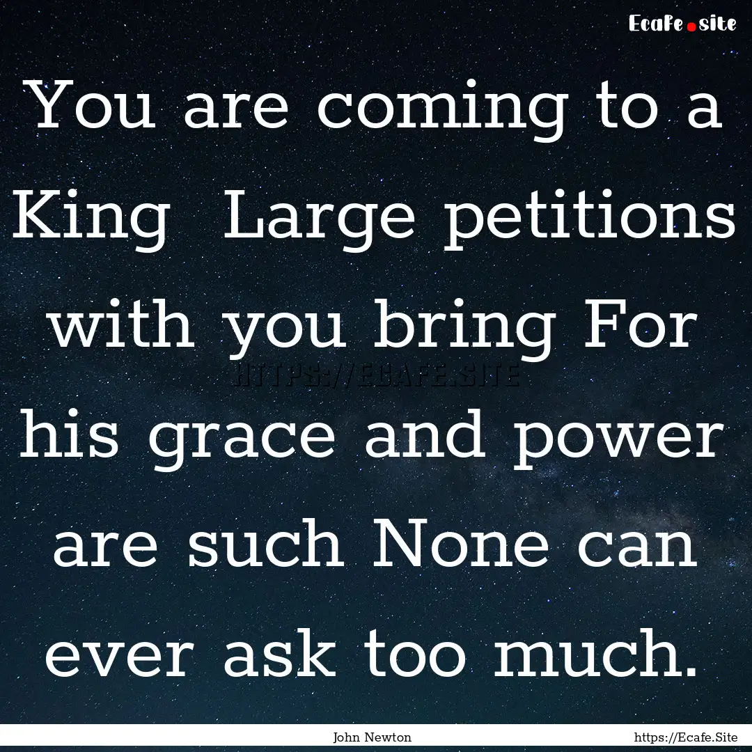 You are coming to a King Large petitions.... : Quote by John Newton