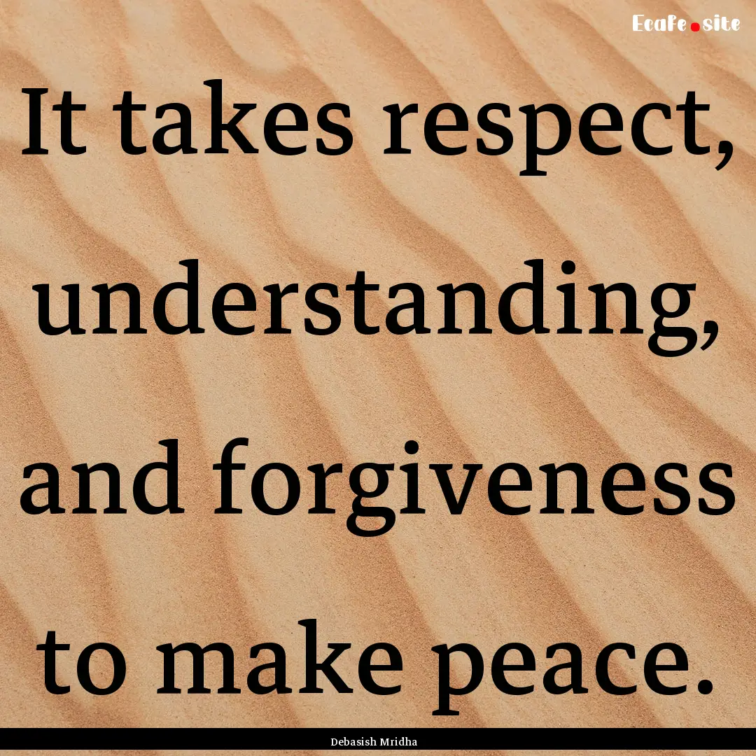 It takes respect, understanding, and forgiveness.... : Quote by Debasish Mridha