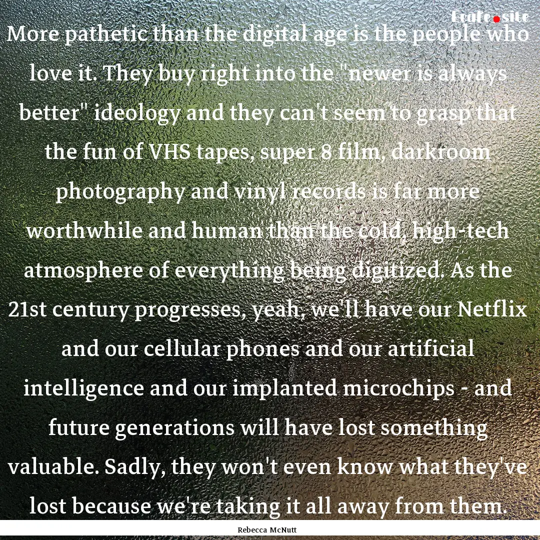 More pathetic than the digital age is the.... : Quote by Rebecca McNutt