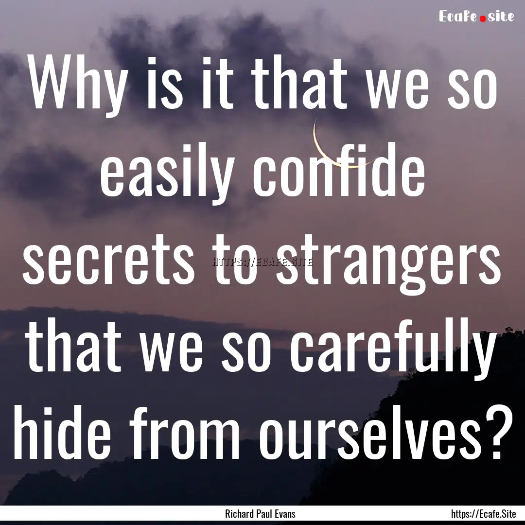 Why is it that we so easily confide secrets.... : Quote by Richard Paul Evans