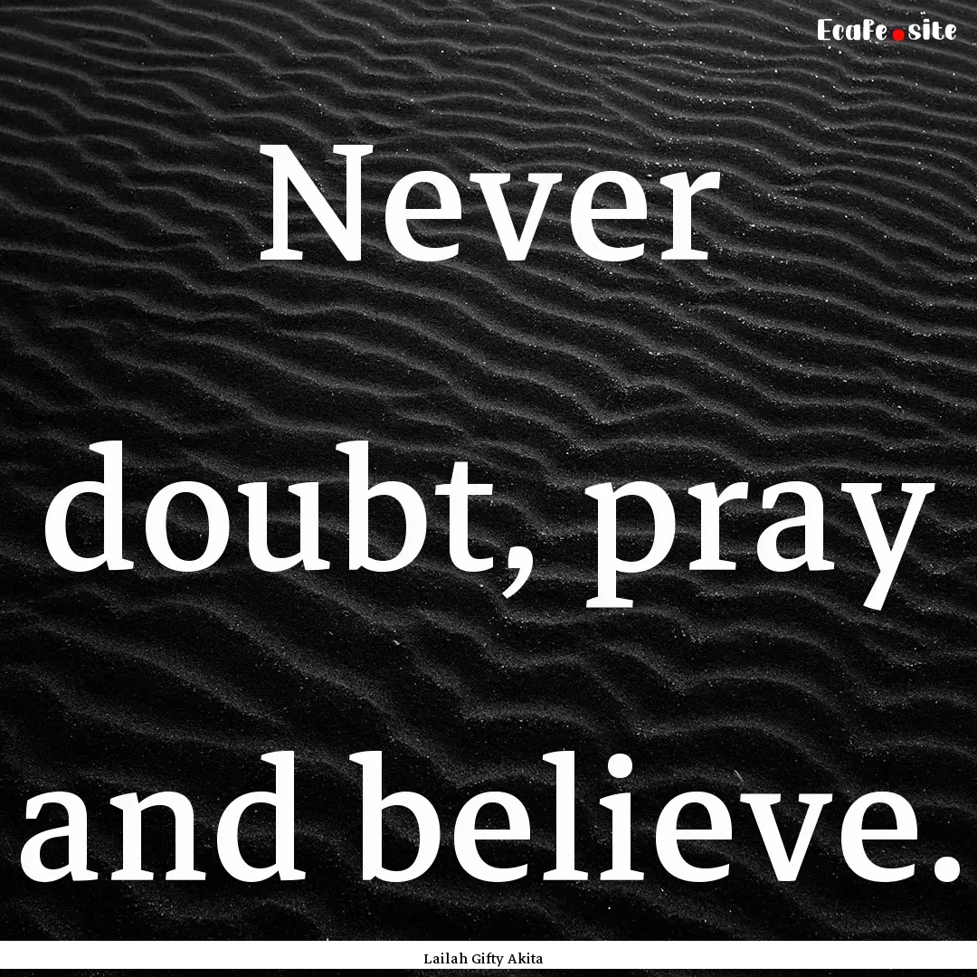 Never doubt, pray and believe. : Quote by Lailah Gifty Akita