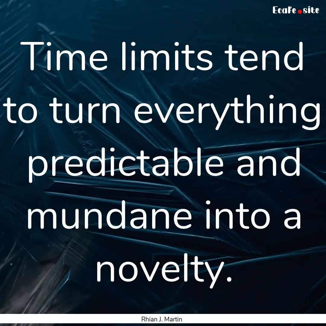 Time limits tend to turn everything predictable.... : Quote by Rhian J. Martin