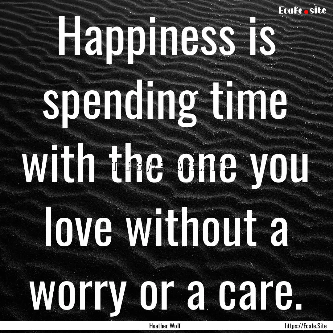 Happiness is spending time with the one you.... : Quote by Heather Wolf